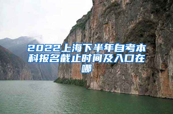 2022上海下半年自考本科报名截止时间及入口在哪