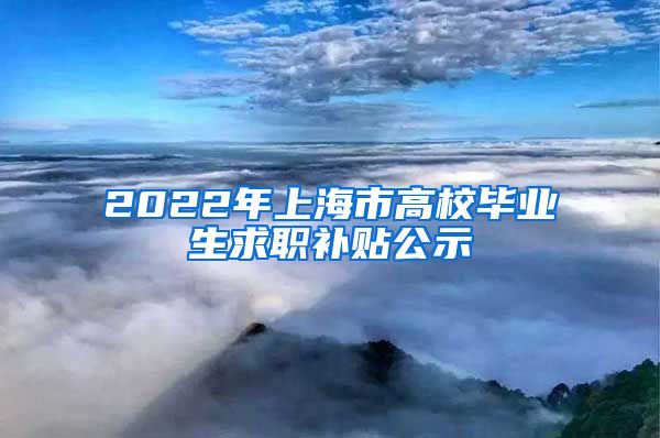 2022年上海市高校毕业生求职补贴公示