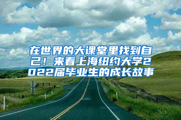 在世界的大课堂里找到自己！来看上海纽约大学2022届毕业生的成长故事