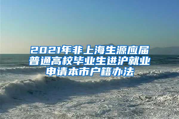 2021年非上海生源应届普通高校毕业生进沪就业申请本市户籍办法