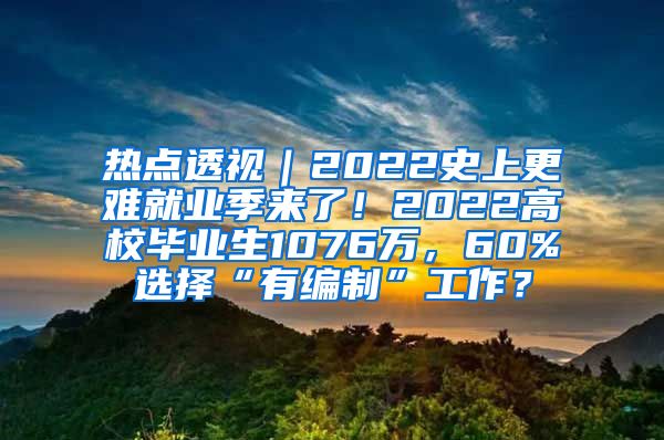 热点透视｜2022史上更难就业季来了！2022高校毕业生1076万，60%选择“有编制”工作？