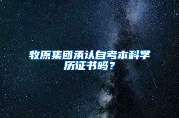 牧原集团承认自考本科学历证书吗？