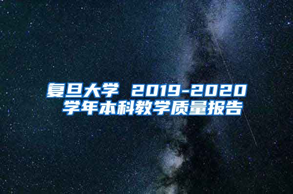 复旦大学 2019-2020 学年本科教学质量报告