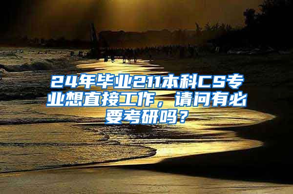 24年毕业211本科CS专业想直接工作，请问有必要考研吗？