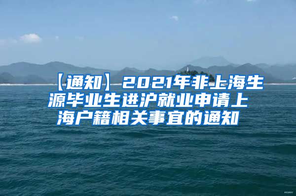 【通知】2021年非上海生源毕业生进沪就业申请上海户籍相关事宜的通知