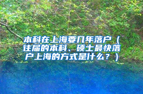 本科在上海要几年落户（往届的本科、硕士最快落户上海的方式是什么？）