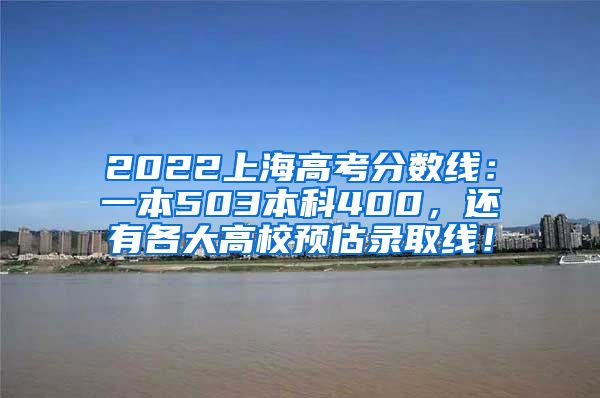 2022上海高考分数线：一本503本科400，还有各大高校预估录取线！