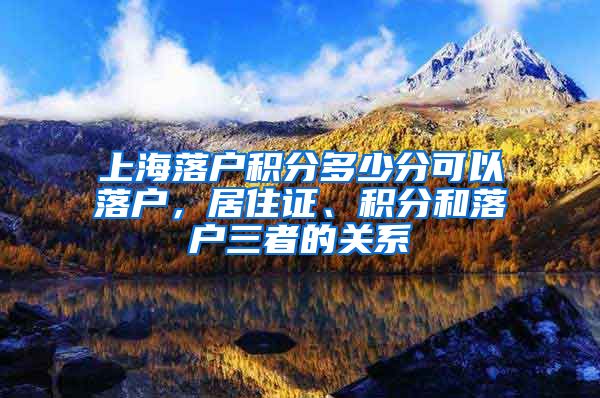 上海落户积分多少分可以落户，居住证、积分和落户三者的关系