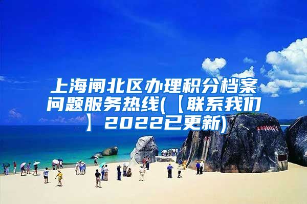 上海闸北区办理积分档案问题服务热线(【联系我们】2022已更新)