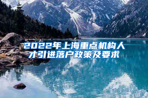 2022年上海重点机构人才引进落户政策及要求