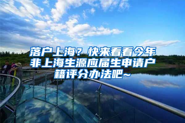 落户上海？快来看看今年非上海生源应届生申请户籍评分办法吧~