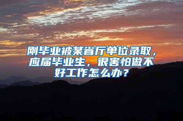 刚毕业被某省厅单位录取，应届毕业生，很害怕做不好工作怎么办？