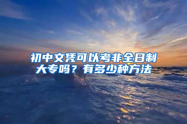 初中文凭可以考非全日制大专吗？有多少种方法