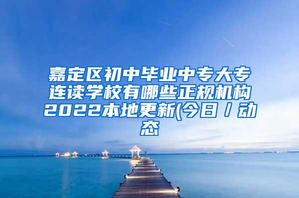 嘉定区初中毕业中专大专连读学校有哪些正规机构2022本地更新(今日／动态