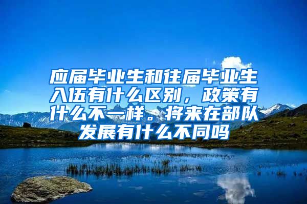 应届毕业生和往届毕业生入伍有什么区别，政策有什么不一样。将来在部队发展有什么不同吗