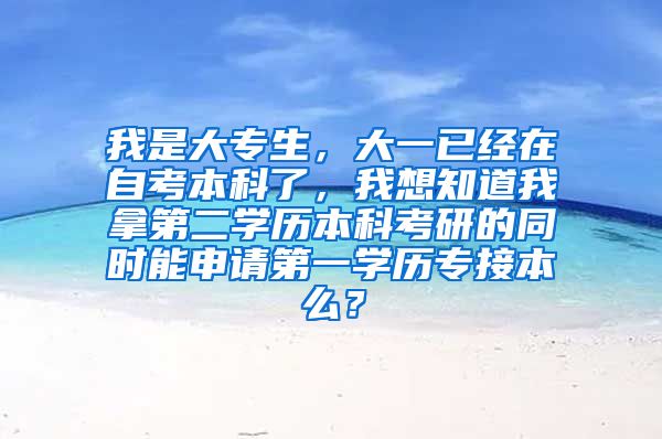 我是大专生，大一已经在自考本科了，我想知道我拿第二学历本科考研的同时能申请第一学历专接本么？