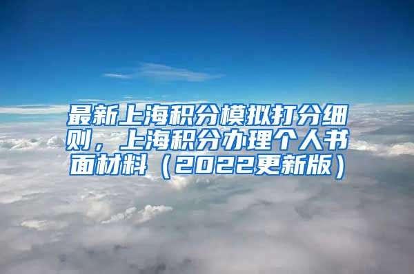 最新上海积分模拟打分细则，上海积分办理个人书面材料（2022更新版）