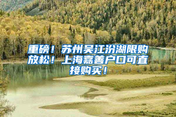 重磅！苏州吴江汾湖限购放松！上海嘉善户口可直接购买！