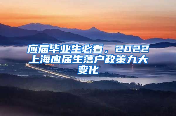 应届毕业生必看，2022上海应届生落户政策九大变化