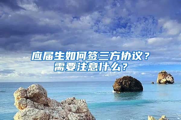 应届生如何签三方协议？需要注意什么？