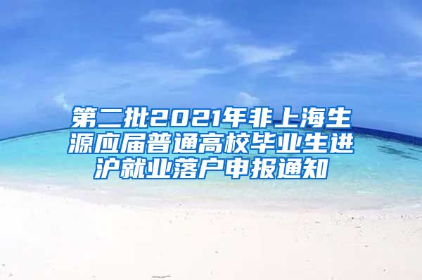 第二批2021年非上海生源应届普通高校毕业生进沪就业落户申报通知