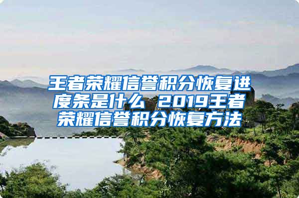 王者荣耀信誉积分恢复进度条是什么 2019王者荣耀信誉积分恢复方法