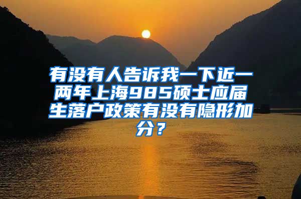 有没有人告诉我一下近一两年上海985硕士应届生落户政策有没有隐形加分？