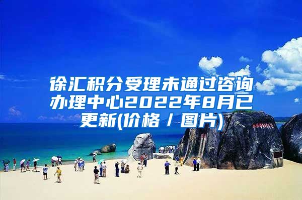 徐汇积分受理未通过咨询办理中心2022年8月已更新(价格／图片)