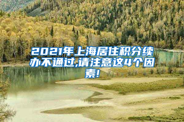 2021年上海居住积分续办不通过,请注意这4个因素!