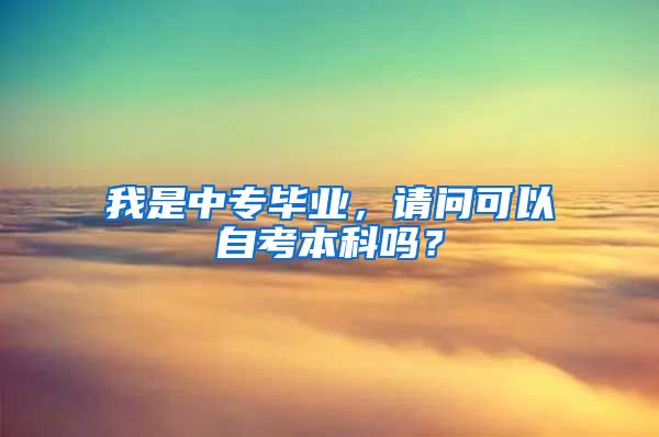 我是中专毕业，请问可以自考本科吗？