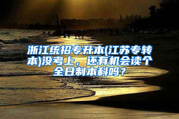 浙江统招专升本(江苏专转本)没考上，还有机会读个全日制本科吗？