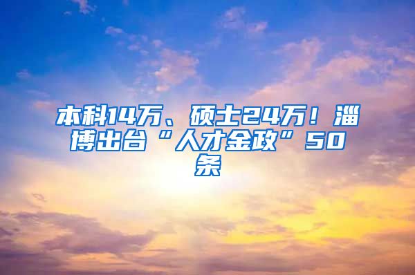 本科14万、硕士24万！淄博出台“人才金政”50条