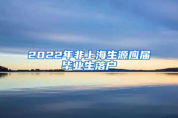 2022年非上海生源应届毕业生落户