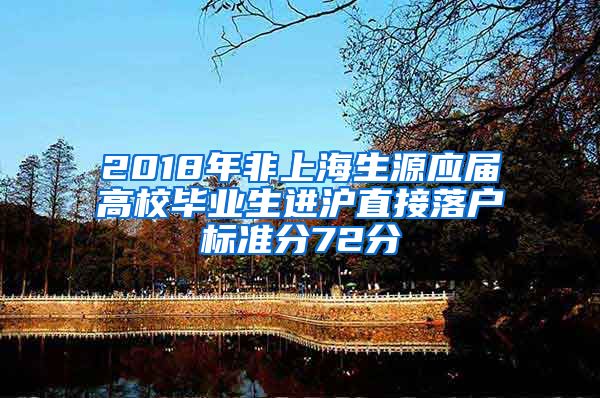 2018年非上海生源应届高校毕业生进沪直接落户标准分72分