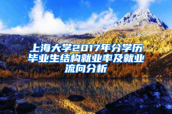 上海大学2017年分学历毕业生结构就业率及就业流向分析