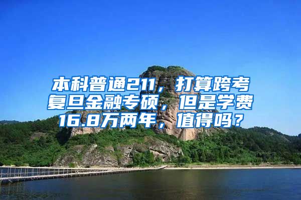 本科普通211，打算跨考复旦金融专硕，但是学费16.8万两年，值得吗？