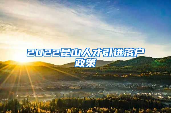 2022昆山人才引进落户政策