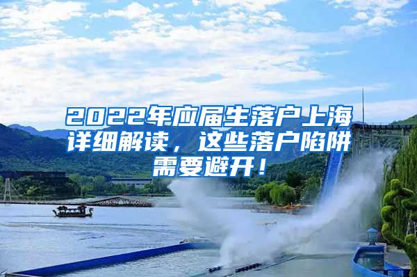 2022年应届生落户上海详细解读，这些落户陷阱需要避开！