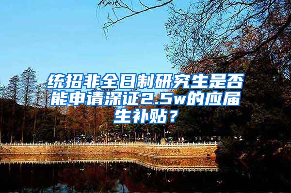 统招非全日制研究生是否能申请深证2.5w的应届生补贴？