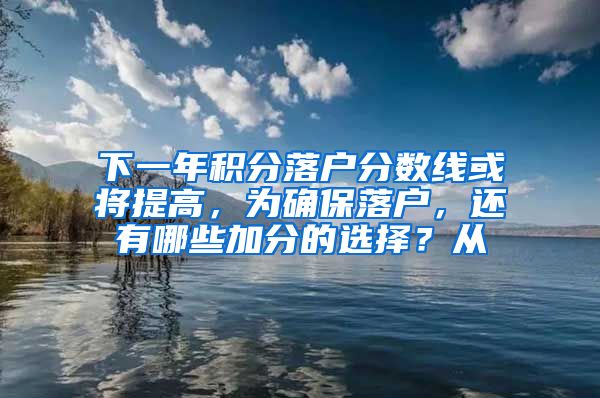 下一年积分落户分数线或将提高，为确保落户，还有哪些加分的选择？从