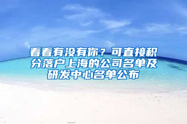 看看有没有你？可直接积分落户上海的公司名单及研发中心名单公布