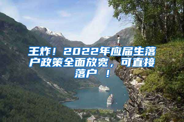 王炸！2022年应届生落户政策全面放宽，可直接落户 ！