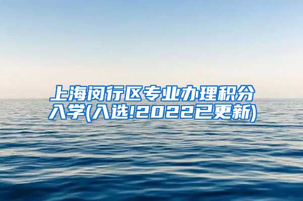 上海闵行区专业办理积分入学(入选!2022已更新)