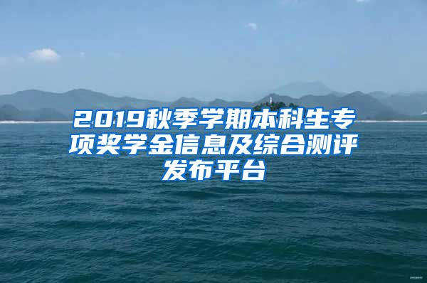 2019秋季学期本科生专项奖学金信息及综合测评发布平台