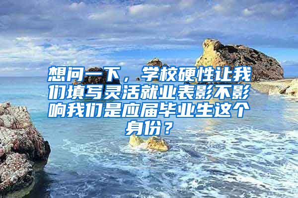 想问一下，学校硬性让我们填写灵活就业表影不影响我们是应届毕业生这个身份？