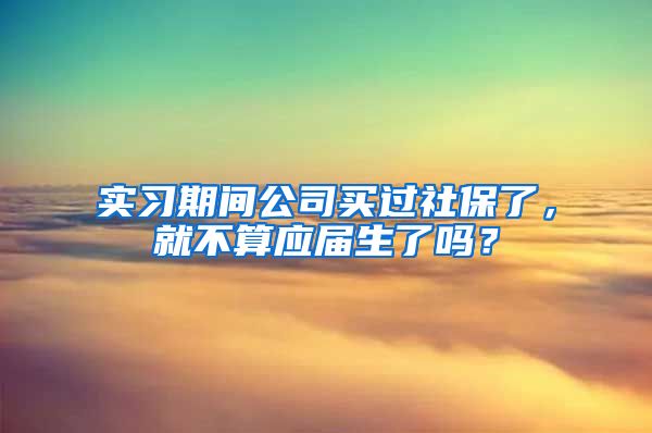 实习期间公司买过社保了，就不算应届生了吗？