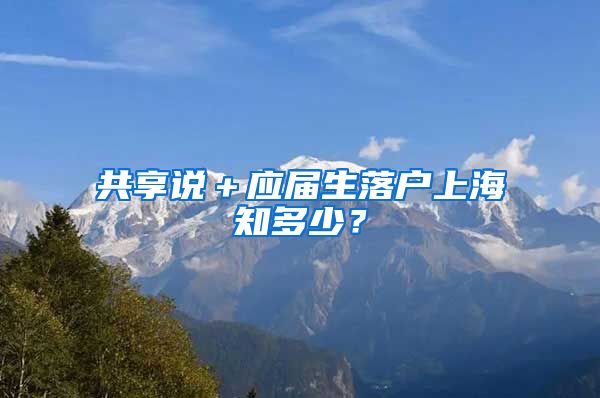 共享说＋应届生落户上海知多少？