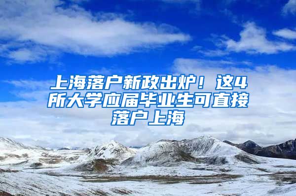 上海落户新政出炉！这4所大学应届毕业生可直接落户上海→