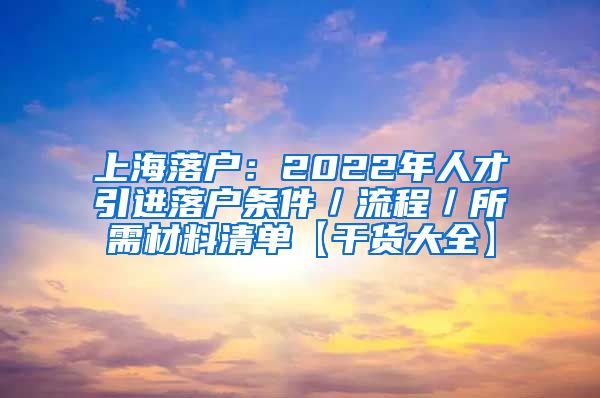 上海落户：2022年人才引进落户条件／流程／所需材料清单【干货大全】