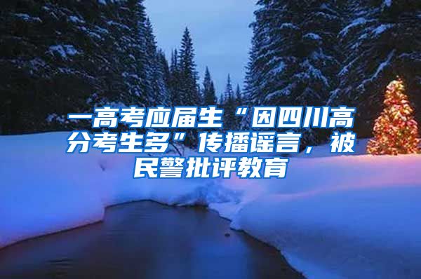 一高考应届生“因四川高分考生多”传播谣言，被民警批评教育